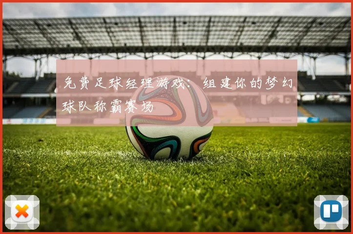 免费足球经理游戏:组建你的梦幻球队称霸赛场