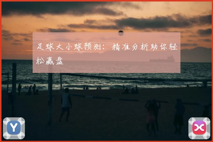 足球大小球预测:精准分析助你轻松赢盘