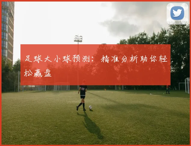 足球大小球预测：精准分析助你轻松赢盘