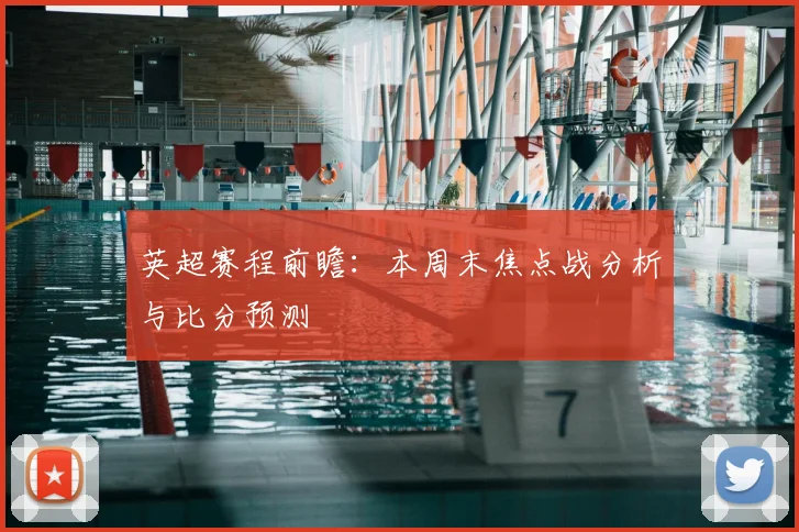 英超赛程前瞻:本周末焦点战分析与比分预测