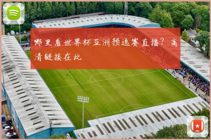 哪里看世界杯亚洲预选赛直播?高清链接在此