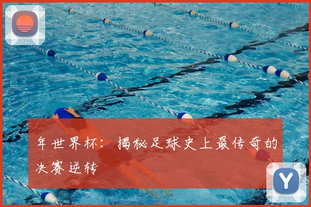年世界杯:揭秘足球史上最传奇的决赛逆转