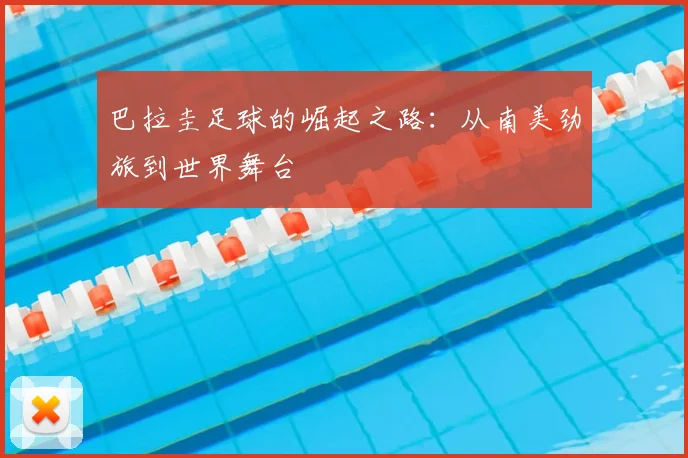 巴拉圭足球的崛起之路:从南美劲旅到世界舞台